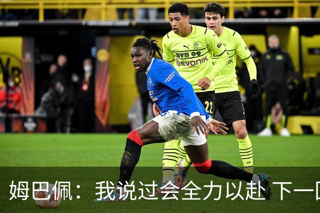 姆巴佩：我说过会全力以赴 下一回合继续攻击皇马